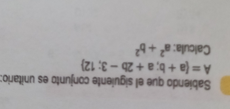 Sabíendo que el siguiente conjunto es unitario:
A= a+b;a+2b-3;12
Calcula: a^2+b^2