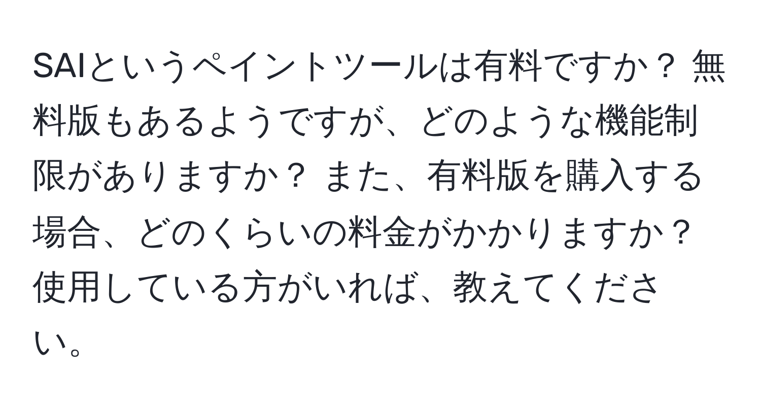 SAIというペイントツールは有料ですか？ 無料版もあるようですが、どのような機能制限がありますか？ また、有料版を購入する場合、どのくらいの料金がかかりますか？ 使用している方がいれば、教えてください。