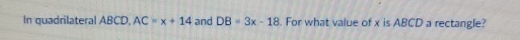 In quadrilateral ABCD, AC=x+14 and DB=3x-18. For what value of x is ABCD a rectangle?