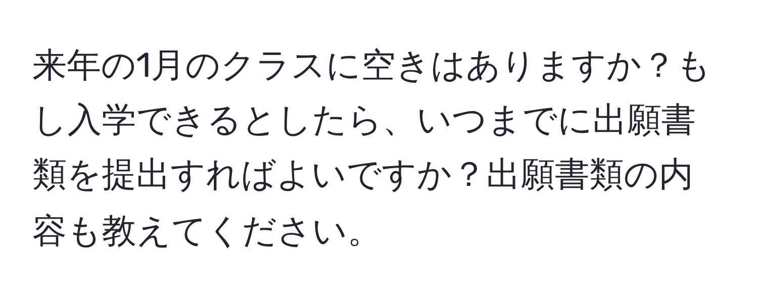 来年の1月のクラスに空きはありますか？もし入学できるとしたら、いつまでに出願書類を提出すればよいですか？出願書類の内容も教えてください。