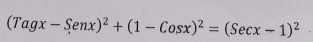 (Tagx-Senx)^2+(1-Cosx)^2=(Secx-1)^2