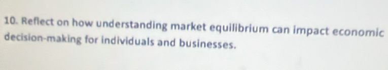 Reflect on how understanding market equilibrium can impact economic 
decision-making for individuals and businesses.