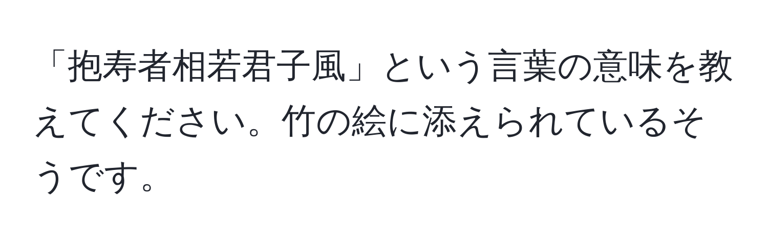 「抱寿者相若君子風」という言葉の意味を教えてください。竹の絵に添えられているそうです。