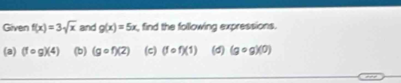 Given f(x)=3sqrt(x) and g(x)=5x , find the following expressions. 
(a) (fcirc g)(4) (b) (gcirc f)(2) (c) (fcirc f)(1) (d) (gcirc g)(0)