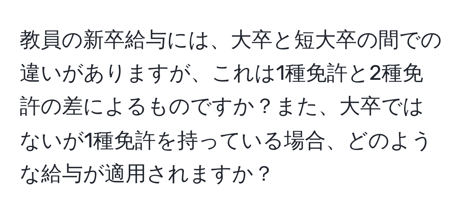 教員の新卒給与には、大卒と短大卒の間での違いがありますが、これは1種免許と2種免許の差によるものですか？また、大卒ではないが1種免許を持っている場合、どのような給与が適用されますか？