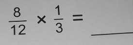  8/12 *  1/3 = _