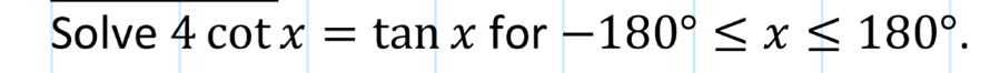 Solve 4cot x=tan x for -180°≤ x≤ 180°.