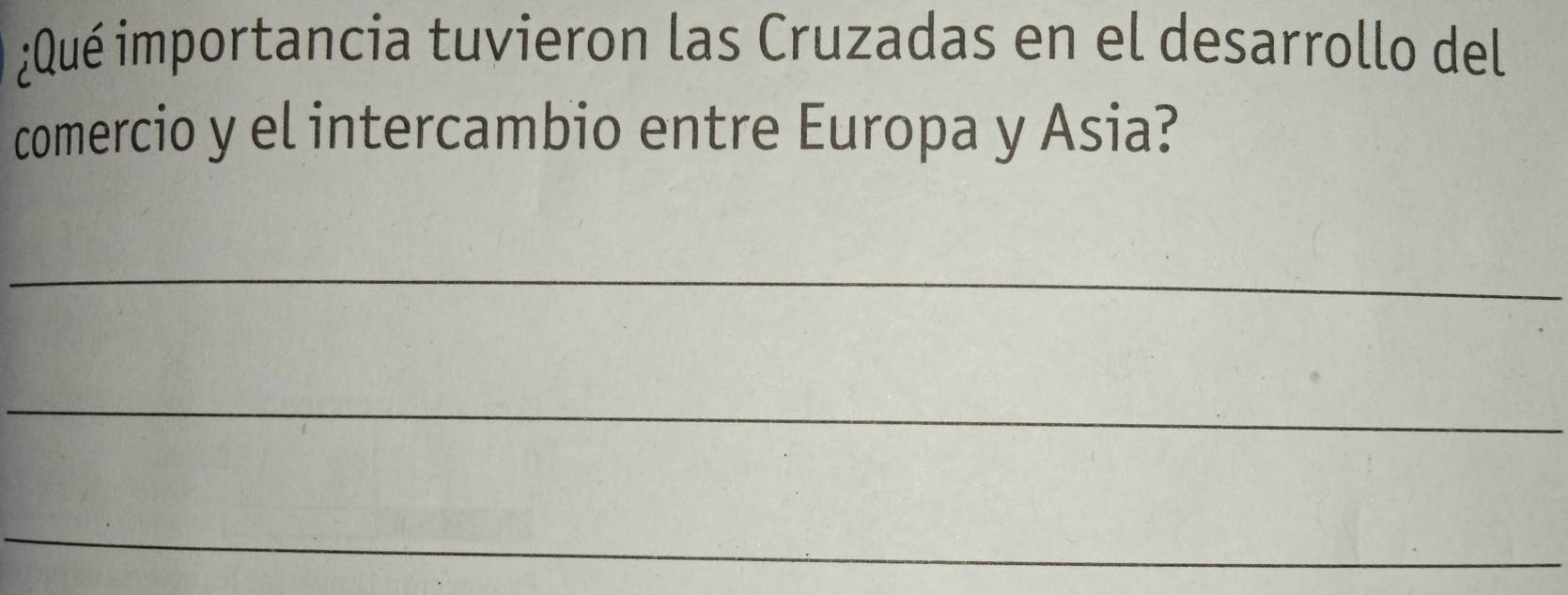 ¿Qué importancia tuvieron las Cruzadas en el desarrollo del 
comercio y el intercambio entre Europa y Asia? 
_ 
_ 
_