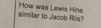 How was Lewis Hine 
similar to Jacob Riis?