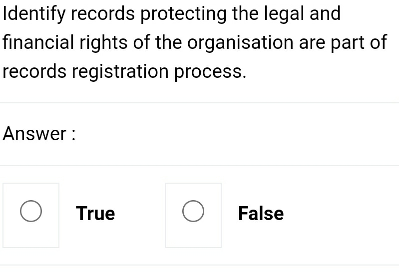 Identify records protecting the legal and
financial rights of the organisation are part of
records registration process.
Answer :
True False