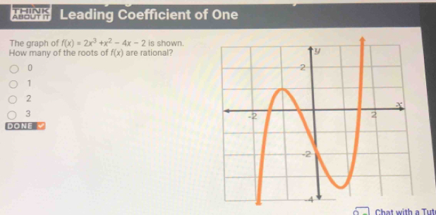 THINK
ABOUT IT Leading Coefficient of One
The graph of f(x)=2x^3+x^2-4x-2 is shown.
How many of the roots of f(x) are rational?
0
1
2
3
DONE
Chat with a Tut