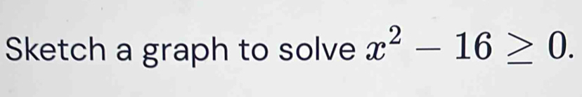 Sketch a graph to solve x^2-16≥ 0.