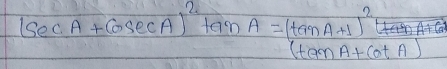 (sec A+cosec A)^2tan A=(tan A+1)^2tan A+(cot A)