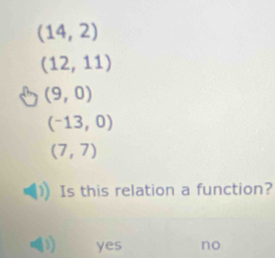 (14,2)
(12,11)
(9,0)
(-13,0)
(7,7)
Is this relation a function?
yes no