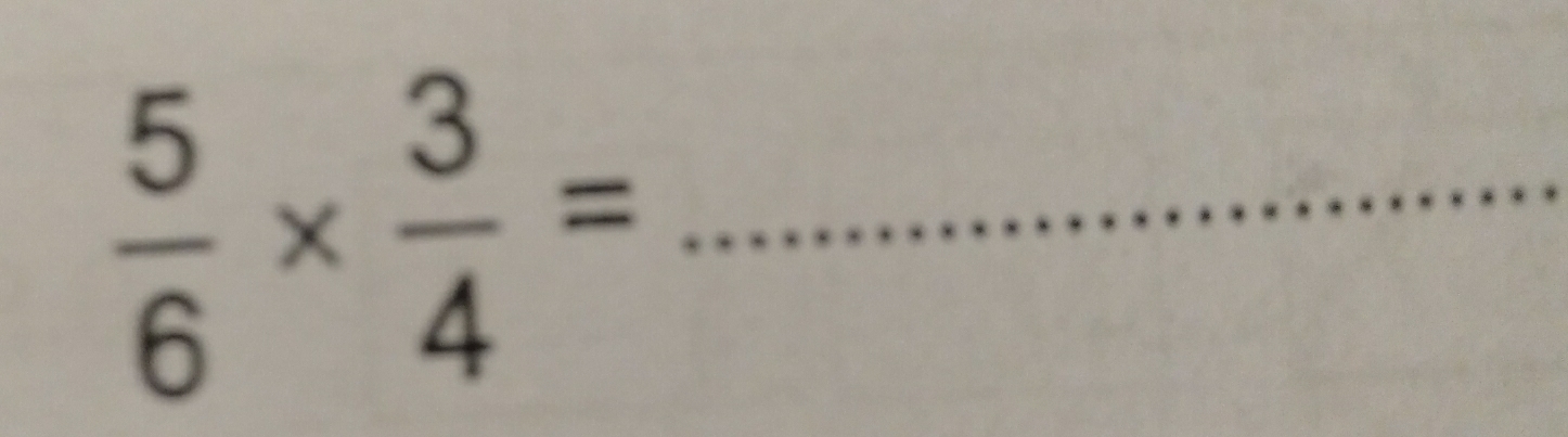  5/6 *  3/4 = _