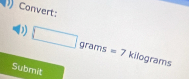 Convert: 
^ gI rams =7 kilograms
Submit