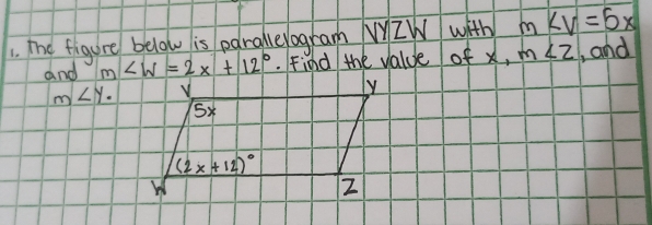 The figure below is parallelogram IW with m∠ V=5x
and m∠ W=2x+12°.Find the value of x, m∠ 2 , and
m∠ y.