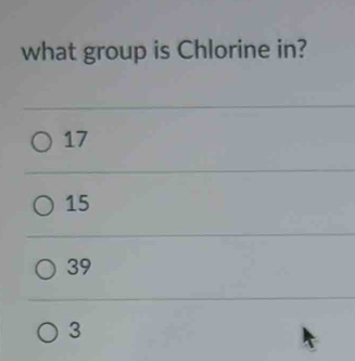 what group is Chlorine in?
17
15
39
3