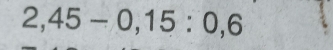 2,45-0,15:0,6