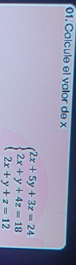 Calcule el valor de x
beginarrayl 2x+5y+3z=24 2x+y+4z=18 2x+y+z=12endarray.