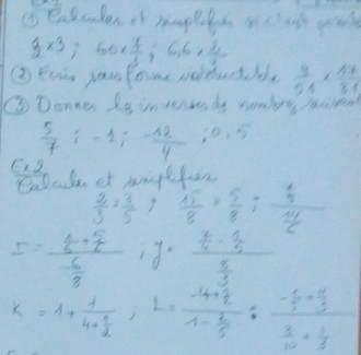 (s eadculen cf haples a cok yo
 1/2 * 3; 60*  7/3 ; 6, 6*  2/3 
②Euis yaulome Meduclche  3/51 *  17/81 
③ Donne Is inverwsds nomby hacrea
 5/7 ; -1; - 12/4  10. 5 
Calade of hnyl  15/8 = 5/8 ; frac  1/3  14/6 
 2/3 *  3/5 
D=frac  4/5 + 5/6 - 6/8  y=frac  4/5 - 1/5  8/3 
k=1+frac 14*  1/2 ; L=frac -4+ 2/2 1- 2/5 :frac - 1/5 + 4/5  3/10 + 1/3 