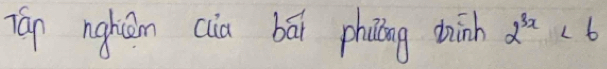 Tán nghàn cia bái phoing thinh 2^(3x)<6</tex>