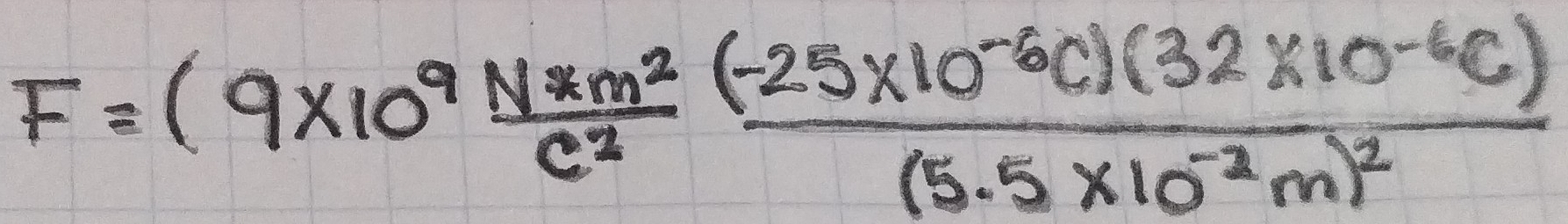 F=(9* 10^9 (N*m^2)/c^2 frac (-25* 10^(-6)c)(32* 10^(-6)c)(5.5* 10^(-2)m)^2