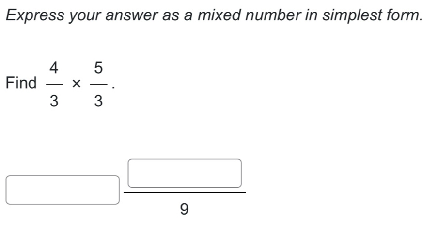 Express your answer as a mixed number in simplest form.
Find  4/3 *  5/3 . 
□^
9