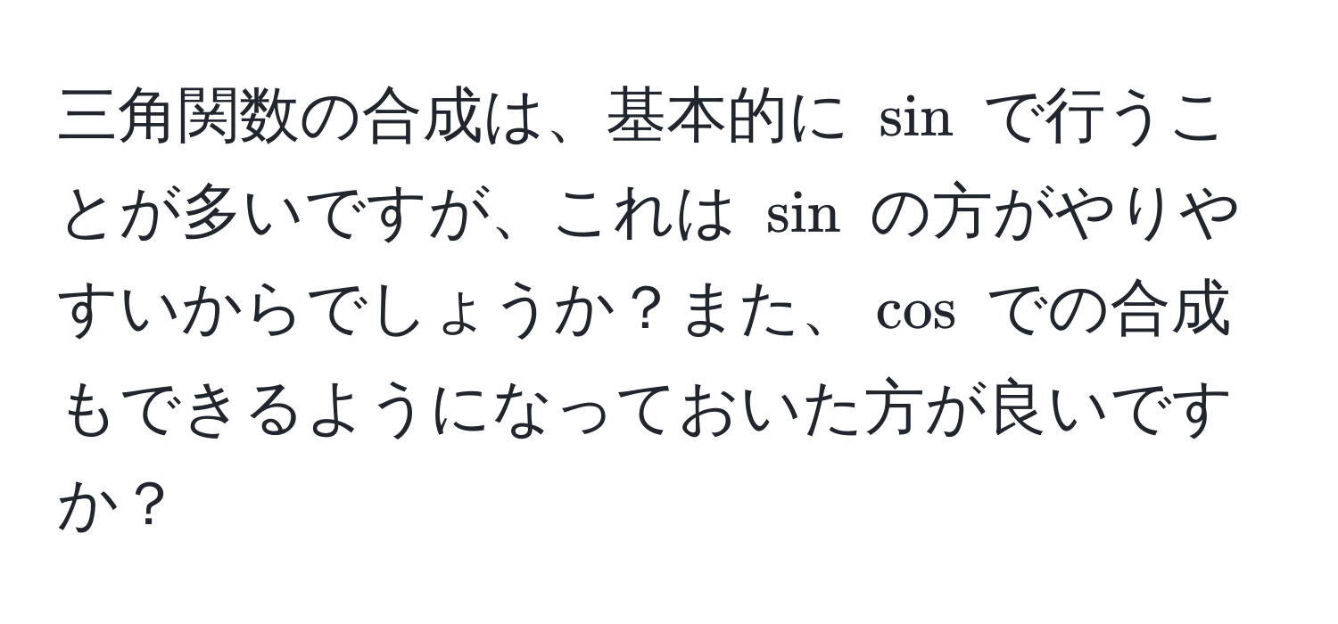 三角関数の合成は、基本的に $sin$ で行うことが多いですが、これは $sin$ の方がやりやすいからでしょうか？また、$cos$ での合成もできるようになっておいた方が良いですか？