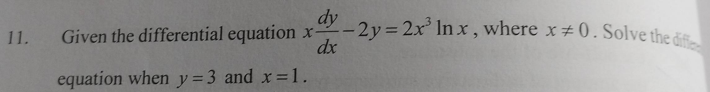 Given the differential equation x dy/dx -2y=2x^3ln x , where x!= 0. Solve the diffe 
equation when y=3 and x=1.