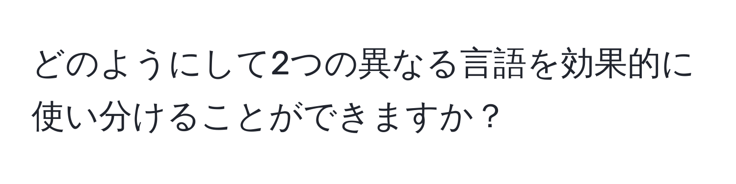 どのようにして2つの異なる言語を効果的に使い分けることができますか？