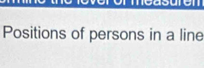 measuren 
Positions of persons in a line