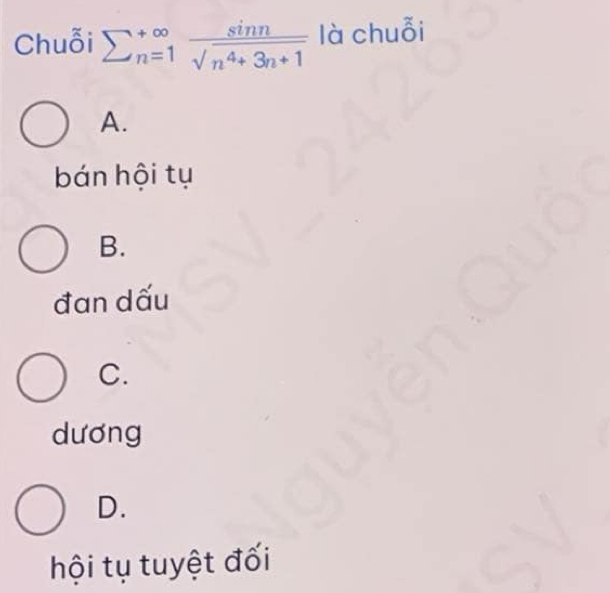 Chuỗi sumlimits  underline(n=1)^(∈fty) sin n/sqrt(n^4+3n+1)  là chuỗi
A.
bán hội tụ
B.
đan dấu
C.
dương
D.
hội tụ tuyệt đối