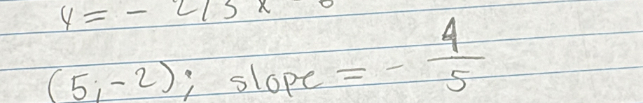 y=-213x =- 4/5 
(5,-2); slope