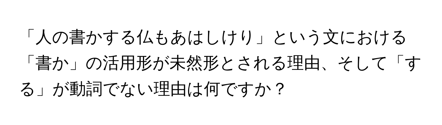 「人の書かする仏もあはしけり」という文における「書か」の活用形が未然形とされる理由、そして「する」が動詞でない理由は何ですか？