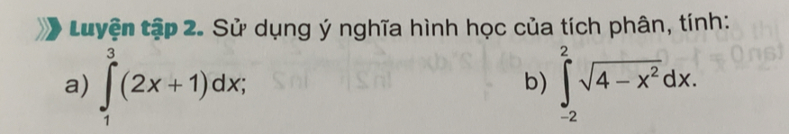 tuyện tập 2. Sử dụng ý nghĩa hình học của tích phân, tính: 
a) ∈tlimits _1^(3(2x+1)dx; ∈t _(-2)^2sqrt(4-x^2))dx. 
b)