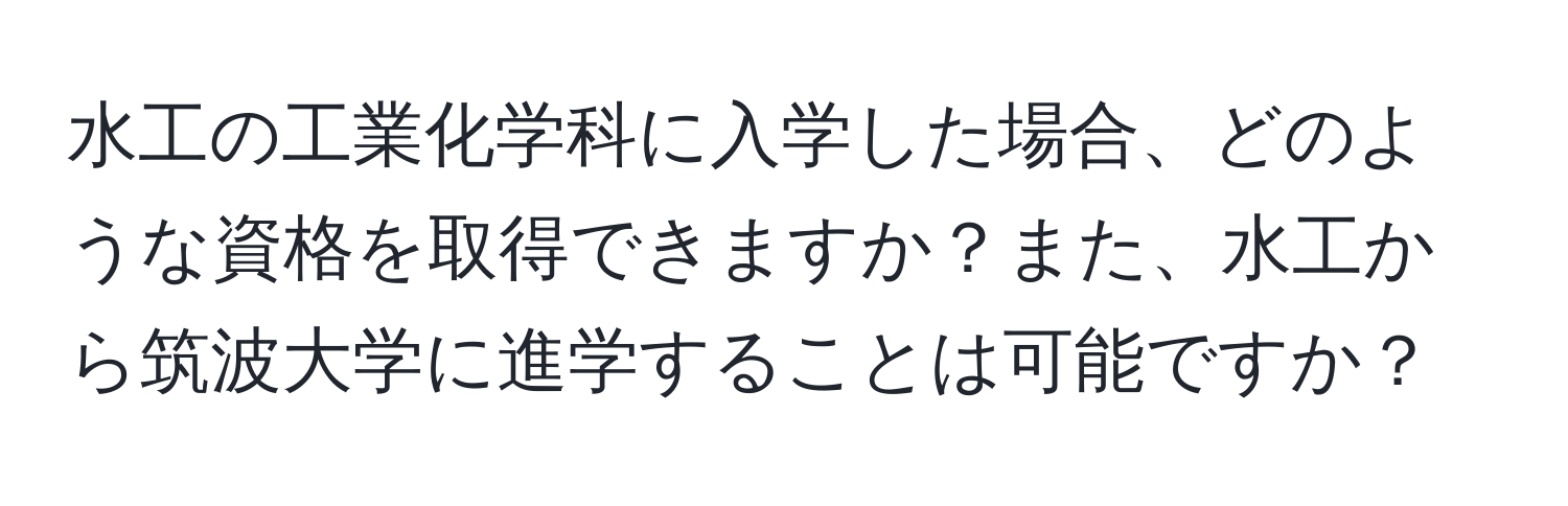 水工の工業化学科に入学した場合、どのような資格を取得できますか？また、水工から筑波大学に進学することは可能ですか？