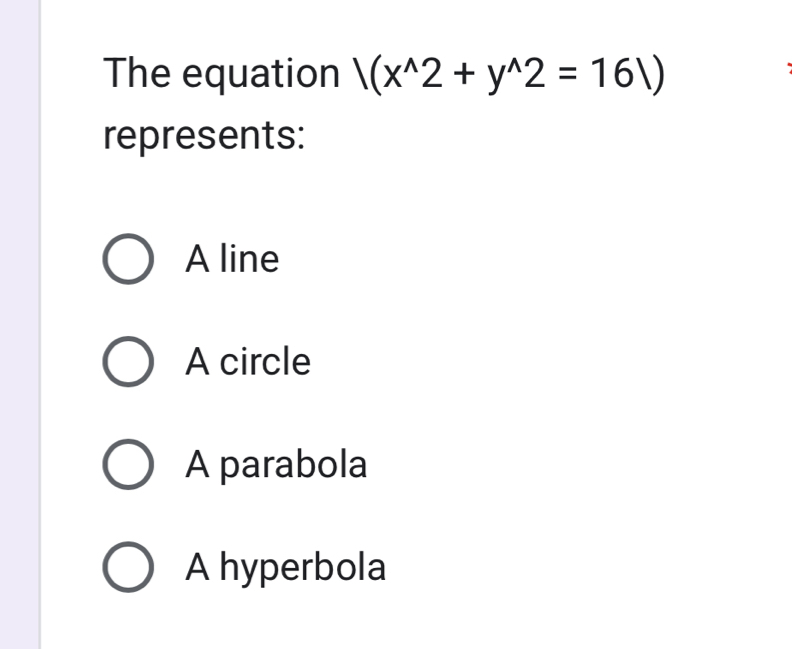 The equation /(x^(wedge)2+y^(wedge)2=161)
represents:
A line
A circle
A parabola
A hyperbola