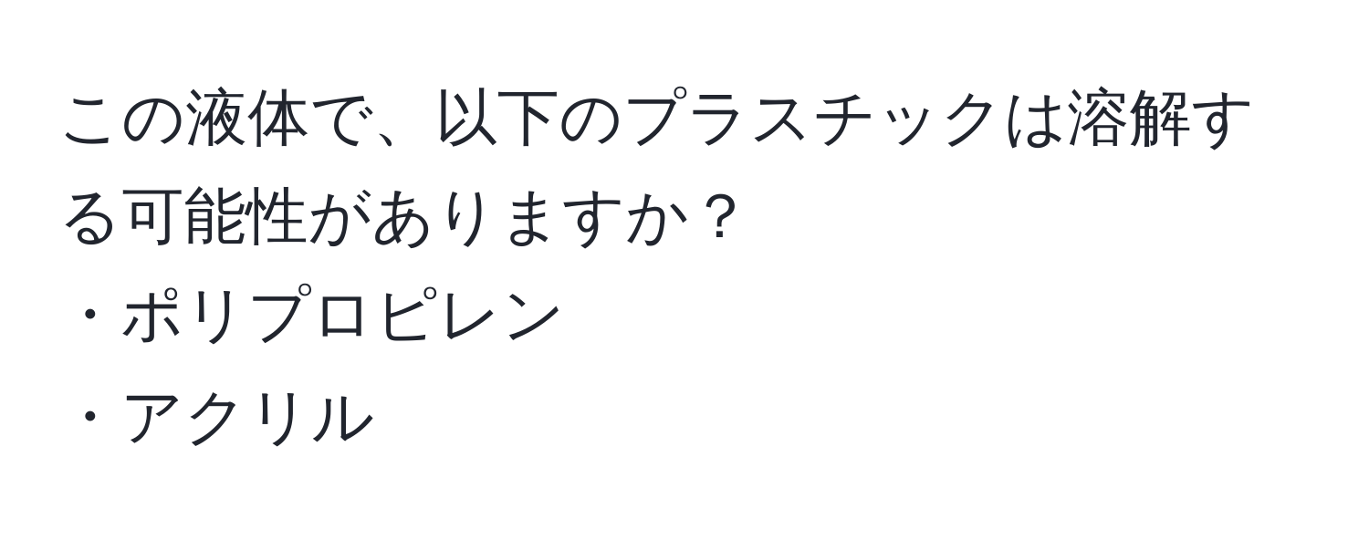 この液体で、以下のプラスチックは溶解する可能性がありますか？  
・ポリプロピレン  
・アクリル