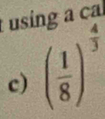 using a ca 
c) ( 1/8 )^ 4/3 