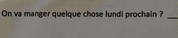 On va manger quelque chose lundi prochain ?_