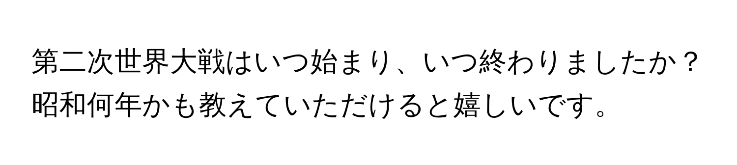 第二次世界大戦はいつ始まり、いつ終わりましたか？昭和何年かも教えていただけると嬉しいです。