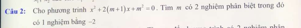 Cho phương trinh x^2+2(m+1)x+m^2=0. Tìm m có 2 nghiệm phân biệt trong đó 
có 1 nghiệm bằng −2
h ô n