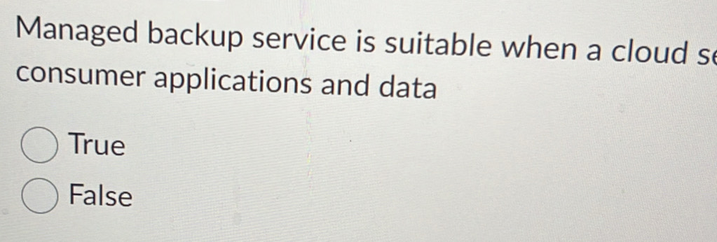 Managed backup service is suitable when a cloud se
consumer applications and data
True
False