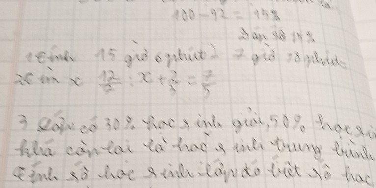 100-92=15%
seen 15 giò ophit2 z giò 18 pd 
is inx  12/7 :x+ 2/3 = 7/5 
3 2000c0 30% Yiacs inú giò, s0% hacàù 
tha cantai to hao s tnh tung thind 
tink sò hae sti làudo let sè hac