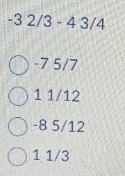 -3 2/3 - 4 3/4
-7 5/7
1 1/12
-8 5/12
1 1/3