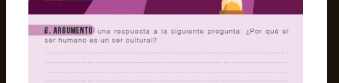 ARGUMENTO una respuesta a la siguiente pregunta: ¿Por qué el 
ser humano es un ser cultural? 
_ 
_ 
_ 
_