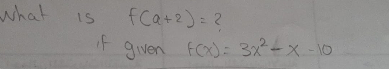 what is
f(a+2)=
f given f(x)=3x^2-x-10