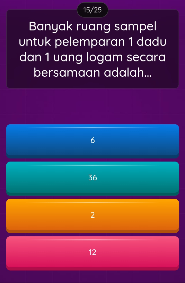 15/25
Banyak ruang sampel
untuk pelemparan 1 dadu
dan 1 uang logam secara
bersamaan adalah...
6
36
2
12