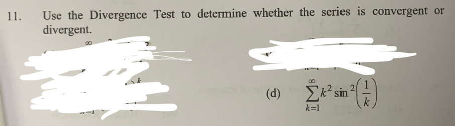 Use the Divergence Test to determine whether the series is convergent or 
divergent.
∞
(d) sumlimits _(k=1)^(∈fty)k^2sin^2( 1/k )